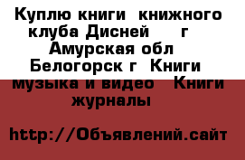 Куплю книги, книжного клуба Дисней 1997г. - Амурская обл., Белогорск г. Книги, музыка и видео » Книги, журналы   